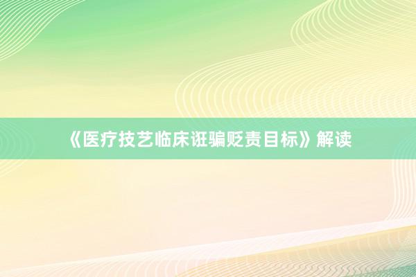 《医疗技艺临床诳骗贬责目标》解读